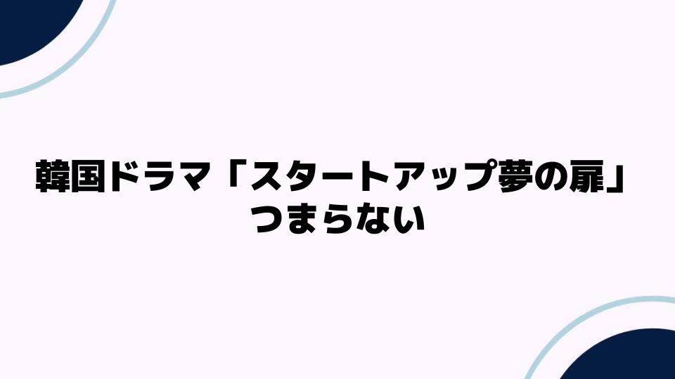 韓国ドラマ「スタートアップ夢の扉」つまらない理由とは